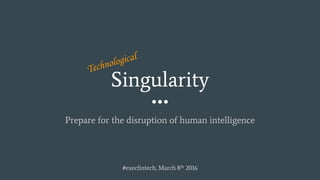 Singularity
Prepare for the disruption of human intelligence
#execfintech, March 8th 2016
 