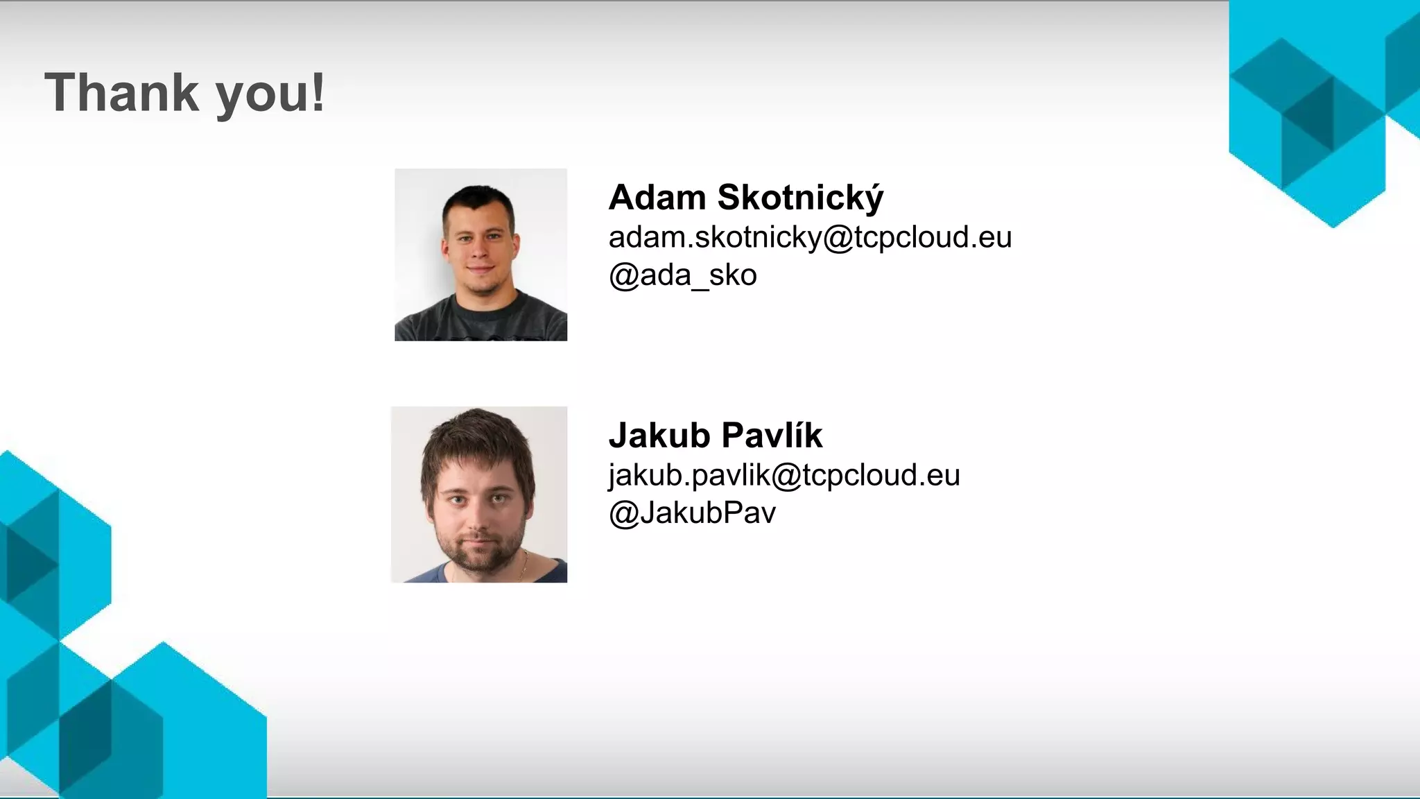 Thank you!
Adam Skotnický
adam.skotnicky@tcpcloud.eu
@ada_sko
Jakub Pavlík
jakub.pavlik@tcpcloud.eu
@JakubPav
 