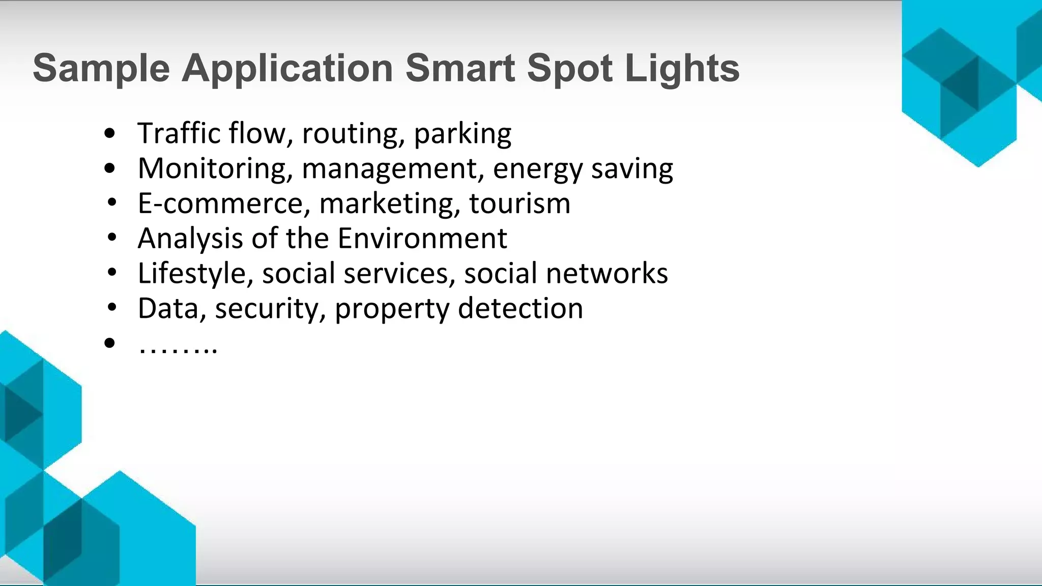 Sample Application Smart Spot Lights
• Traffic flow, routing, parking
• Monitoring, management, energy saving
• E-commerce, marketing, tourism
• Analysis of the Environment
• Lifestyle, social services, social networks
• Data, security, property detection
• ……..
 