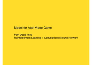 Model for Atari Video Game

from Deep Mind

Reinforcement Learning + Convolutional Neural Network
 
