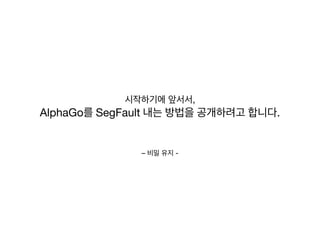 – 비밀 유지 -
시작하기에 앞서서,

AlphaGo를 SegFault 내는 방법을 공개하려고 합니다.
 