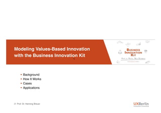 Modeling Values-Based Innovation
with the Business Innovation Kit
• .
§  Background
§  How It Works
§  Cases
§  Applications
/// Prof. Dr. Henning Breuer
 