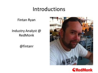 Introductions
Fintan	Ryan
Industry	Analyst	@	
RedMonk
@fintanr
 