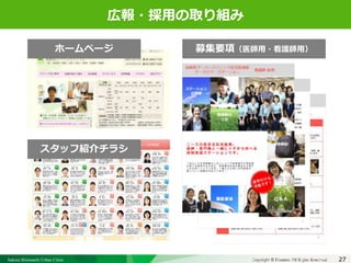 Sakura Shinmachi Urban Clinic Copyright © Platanus All Rights Reserved.Copyright © Mediva Inc. All Rights Reserved.
クリニックの自慢
その土台となる風土と環境
それを支える事務長の仕事
27
クリニックの自慢
その土台となる風土と環境
それを支える事務長の仕事
広報・採用の取り組み
募集要項（医師用・看護師用）
スタッフ紹介チラシ
ホームページ
 