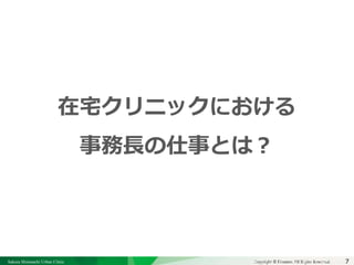 Sakura Shinmachi Urban Clinic Copyright © Platanus All Rights Reserved.Copyright © Mediva Inc. All Rights Reserved.7
クリニックの自慢
その土台となる風土と環境
それを支える事務長の仕事
在宅クリニックにおける
事務長の仕事とは？
 