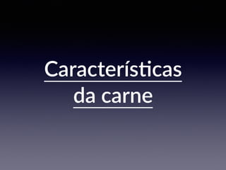 CaracterísKcas
da carne
 