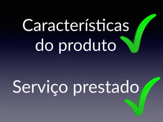 Caracterís2cas
do produto
Serviço prestado
 