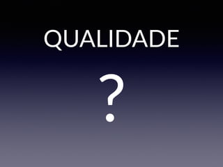 QUALIDADE
?
 