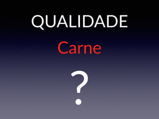 QUALIDADE
?
Carne
 