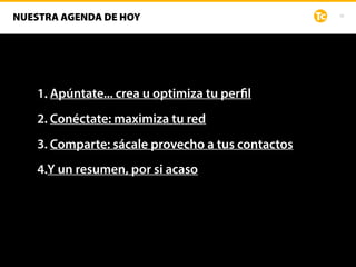 10
NUESTRA AGENDA DE HOY
1. Apúntate... crea u optimiza tu perfil
2. Conéctate: maximiza tu red
3. Comparte: sácale provecho a tus contactos
4.Y un resumen, por si acaso
 