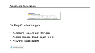 Generische Textanzeige
Suchbegriff: «staubsauger»
• Kampagne: Saugen und Reinigen
• Anzeigengruppe: Staubsauger [exact]
• Keyword: [staubsauger]
 