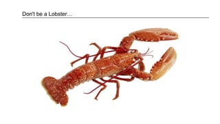 Don't be a Lobster…
 