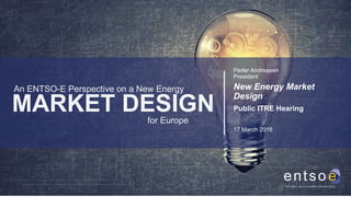 for Europe
An ENTSO-E Perspective on a New Energy
17 March 2016
Peder Andreasen
President
MARKET DESIGN
New Energy Market
Design
Public ITRE Hearing
 