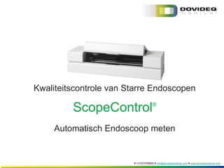 # +31570760800 # info@dovideqmedical.com # www.dovideqmedical.com
ScopeControl®
Automatisch Endoscoop meten
Kwaliteitscontrole van Starre Endoscopen
 