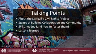 @hillaryAHR @NickoalEichmann
Talking Points
• About the Starkville Civil Rights Project
• Stages of Building Collaboration...