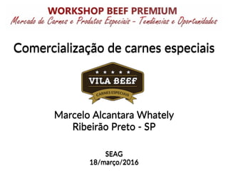SEAG
18/março/2016
Comercialização de carnes especiais
Marcelo Alcantara Whately
Ribeirão Preto - SP
 