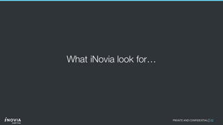 22PRIVATE AND CONFIDENTIAL|
What iNovia look for…
 