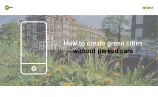 m movr
How to create green cities
without parked cars
 
