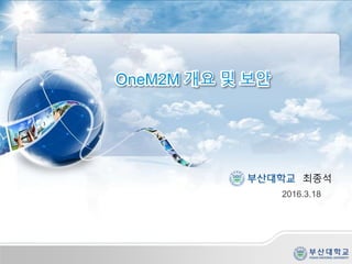 OneM2M 개요 및 보안
최종석
2016.3.18
 