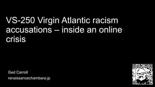 VS-250 Virgin Atlantic racism
accusations – inside an online
crisis
Ged Carroll
renaissancechambara.jp
 