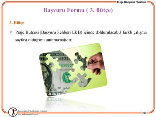 Proje Döngüsü Yönetimi


                  BaĢvuru Formu ( 3. Bütçe)
3. Bütçe

   Proje Bütçesi (BaĢvuru Rehberi Ek B) içinde doldurulacak 3 farklı çalıĢma
   sayfası olduğunu unutmamalıdır.




                                                                              202
 