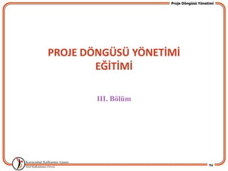 Proje Döngüsü Yönetimi




PROJE DÖNGÜSÜ YÖNETİMİ
        EĞİTİMİ

        III. Bölüm




                                        94
 