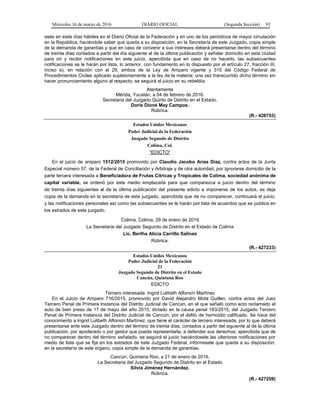 Miércoles 16 de marzo de 2016 DIARIO OFICIAL (Segunda Sección) 93
siete en siete días hábiles en el Diario Oficial de la Federación y en uno de los periódicos de mayor circulación
en la República, haciéndole saber que queda a su disposición, en la Secretaría de este Juzgado, copia simple
de la demanda de garantías y que en caso de convenir a sus intereses deberá presentarse dentro del término
de treinta días contados a partir del día siguiente al de la última publicación y señalar domicilio en esta ciudad
para oír y recibir notificaciones en este juicio, apercibida que en caso de no hacerlo, las subsecuentes
notificaciones se le harán por lista, lo anterior, con fundamento en lo dispuesto por el artículo 27, fracción III,
inciso a), en relación con el 29, ambos de la Ley de Amparo vigente y 315 del Código Federal de
Procedimientos Civiles aplicado supletoriamente a la ley de la materia; una vez transcurrido dicho término sin
hacer pronunciamiento alguno al respecto, se seguirá el juicio en su rebeldía.
Atentamente
Mérida, Yucatán, a 04 de febrero de 2016.
Secretaria del Juzgado Quinto de Distrito en el Estado.
Doris Dioné May Campos.
Rúbrica.
(R.- 426753)
Estados Unidos Mexicanos
Poder Judicial de la Federación
Juzgado Segundo de Distrito
Colima, Col.
“EDICTO”
En el juicio de amparo 1512/2015 promovido por Claudio Jacobo Arías Díaz, contra actos de la Junta
Especial número 57, de la Federal de Conciliación y Arbitraje y de otra autoridad, por ignorarse domicilio de la
parte tercera interesada a Beneficiadora de Frutas Cítricas y Tropicales de Colima, sociedad anónima de
capital variable, se ordenó por este medio emplazarla para que comparezca a juicio dentro del término
de treinta días siguientes al de la última publicación del presente edicto a imponerse de los autos, se deja
copia de la demanda en la secretaría de este juzgado, apercibida que de no comparecer, continuará el juicio,
y las notificaciones personales así como las subsecuentes se le harán por lista de acuerdos que se publica en
los estrados de este juzgado.
Colima, Colima, 29 de enero de 2016
La Secretaria del Juzgado Segundo de Distrito en el Estado de Colima
Lic. Bertha Alicia Carrillo Salinas
Rúbrica.
(R.- 427233)
Estados Unidos Mexicanos
Poder Judicial de la Federación
21
Juzgado Segundo de Distrito en el Estado
Cancún, Quintana Roo
EDICTO
Tercero interesada: Ingrid Lulibeth Alfonsín Martínez
En el Juicio de Amparo 716/2015, promovido por David Alejandro Mota Guillen, contra actos del Juez
Tercero Penal de Primera Instancia del Distrito Judicial de Cancún, en el que señaló como acto reclamado el
auto de bien preso de 17 de mayo del año 2015, dictado en la causa penal 183/2015, del Juzgado Tercero
Penal de Primera Instancia del Distrito Judicial de Cancún, por el delito de homicidio calificado. Se hace del
conocimiento a Ingrid Lulibeth Alfonsín Martínez, que tiene el carácter de tercero interesada, por lo que deberá
presentarse ante este Juzgado dentro del término de treinta días, contados a partir del siguiente al de la última
publicación, por apoderado o por gestor que pueda representarla, a defender sus derechos; apercibida que de
no comparecer dentro del término señalado, se seguirá el juicio haciéndosele las ulteriores notificaciones por
medio de lista que se fija en los estrados de este Juzgado Federal, infórmesele que queda a su disposición,
en la secretaría de este órgano, copia simple de la demanda de garantías.
Cancún, Quintana Roo, a 21 de enero de 2016.
La Secretaria del Juzgado Segundo de Distrito en el Estado
Silvia Jiménez Hernández.
Rúbrica.
(R.- 427259)
 