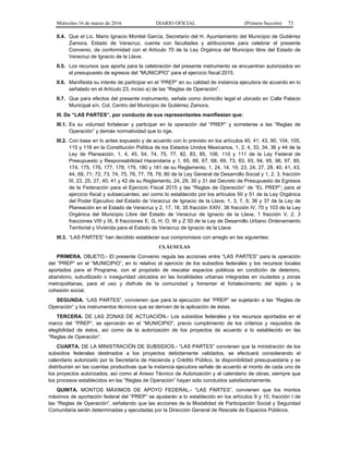 Miércoles 16 de marzo de 2016 DIARIO OFICIAL (Primera Sección) 73
II.4. Que el Lic. Mario Ignacio Montiel García, Secretario del H. Ayuntamiento del Municipio de Gutiérrez
Zamora, Estado de Veracruz, cuenta con facultades y atribuciones para celebrar el presente
Convenio, de conformidad con el Artículo 70 de la Ley Orgánica del Municipio libre del Estado de
Veracruz de Ignacio de la Llave.
II.5. Los recursos que aporta para la celebración del presente instrumento se encuentran autorizados en
el presupuesto de egresos del “MUNICIPIO” para el ejercicio fiscal 2015.
II.6. Manifiesta su interés de participar en el “PREP” en su calidad de instancia ejecutora de acuerdo en lo
señalado en el Artículo 23, inciso a) de las “Reglas de Operación”.
II.7. Que para efectos del presente instrumento, señala como domicilio legal el ubicado en Calle Palacio
Municipal s/n, Col. Centro del Municipio de Gutiérrez Zamora.
III. De “LAS PARTES”, por conducto de sus representantes manifiestan que:
III.1. Es su voluntad fortalecer y participar en la operación del “PREP” y someterse a las “Reglas de
Operación” y demás normatividad que lo rige.
III.2. Con base en lo antes expuesto y de acuerdo con lo previsto en los artículos 40, 41, 43, 90, 104, 105,
115 y 116 en la Constitución Política de los Estados Unidos Mexicanos, 1, 2, 4, 33, 34, 36 y 44 de la
Ley de Planeación, 1, 4, 45, 54, 74, 75, 77, 82, 83, 85, 106, 110 y 111 de la Ley Federal de
Presupuesto y Responsabilidad Hacendaria y 1, 65, 66, 67, 68, 69, 73, 83, 93, 94, 95, 96, 97, 85,
174, 175, 176, 177, 178, 179, 180 y 181 de su Reglamento, 1, 24, 14, 19, 23, 24, 27, 28, 40, 41, 43,
44, 69, 71, 72, 73, 74, 75, 76, 77, 78, 79, 80 de la Ley General de Desarrollo Social y 1, 2, 3, fracción
III, 23, 25, 27, 40, 41 y 42 de su Reglamento, 24, 29, 30 y 31 del Decreto de Presupuesto de Egresos
de la Federación para el Ejercicio Fiscal 2015 y las “Reglas de Operación” de “EL PREP”; para el
ejercicio fiscal y subsecuentes; así como lo establecido por los artículos 50 y 51 de la Ley Orgánica
del Poder Ejecutivo del Estado de Veracruz de Ignacio de la Llave; 1, 3, 7, 9, 36 y 37 de la Ley de
Planeación en el Estado de Veracruz y 2, 17, 18, 35 fracción XXIV, 36 fracción IV, 70 y 103 de la Ley
Orgánica del Municipio Libre del Estado de Veracruz de Ignacio de la Llave, 1 fracción V, 2, 3
fracciones VIII y IX, 8 fracciones E, G, H, O, W y Z 50 de la Ley de Desarrollo Urbano Ordenamiento
Territorial y Vivienda para el Estado de Veracruz de Ignacio de la Llave.
III.3. “LAS PARTES” han decidido establecer sus compromisos con arreglo en las siguientes:
CLÁUSULAS
PRIMERA. OBJETO.- El presente Convenio regula las acciones entre “LAS PARTES” para la operación
del “PREP” en el “MUNICIPIO”, en lo relativo al ejercicio de los subsidios federales y los recursos locales
aportados para el Programa, con el propósito de rescatar espacios públicos en condición de deterioro,
abandono, subutilizado o inseguridad ubicados en las localidades urbanas integradas en ciudades y zonas
metropolitanas, para el uso y disfrute de la comunidad y fomentar el fortalecimiento del tejido y la
cohesión social.
SEGUNDA. “LAS PARTES”, convienen que para la ejecución del “PREP” se sujetarán a las “Reglas de
Operación” y los instrumentos técnicos que se deriven de la aplicación de éstas.
TERCERA. DE LAS ZONAS DE ACTUACIÓN.- Los subsidios federales y los recursos aportados en el
marco del “PREP”, se ejercerán en el “MUNICIPIO”, previo cumplimiento de los criterios y requisitos de
elegibilidad de éstos, así como de la autorización de los proyectos de acuerdo a lo establecido en las
“Reglas de Operación”.
CUARTA. DE LA MINISTRACIÓN DE SUBSIDIOS.- “LAS PARTES” convienen que la ministración de los
subsidios federales destinados a los proyectos debidamente validados, se efectuará considerando el
calendario autorizado por la Secretaría de Hacienda y Crédito Público, la disponibilidad presupuestaria y se
distribuirán en las cuentas productivas que la instancia ejecutora señale de acuerdo al monto de cada uno de
los proyectos autorizados, así como al Anexo Técnico de Autorización y al calendario de obras, siempre que
los procesos establecidos en las “Reglas de Operación” hayan sido concluidos satisfactoriamente.
QUINTA. MONTOS MÁXIMOS DE APOYO FEDERAL.- “LAS PARTES”, convienen que los montos
máximos de aportación federal del “PREP” se ajustarán a lo establecido en los artículos 9 y 10, fracción I de
las “Reglas de Operación”, señalando que las acciones de la Modalidad de Participación Social y Seguridad
Comunitaria serán determinadas y ejecutadas por la Dirección General de Rescate de Espacios Públicos.
 