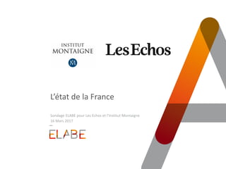 L’état de la France
Sondage ELABE pour Les Echos et l’Institut Montaigne
16 Mars 2017
 