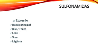 SULFONAMIDAS
 Excreção
Renal: principal
Bile / Fezes
Leite
Suor
Lágrima
 
