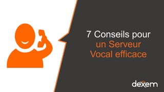 7 Conseils pour
un Serveur
Vocal efficace
 