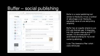 Buffer – social publishing
Buffer is a social publishing tool
similar to Hootsuite. It has a number
of advantages over Hoo...