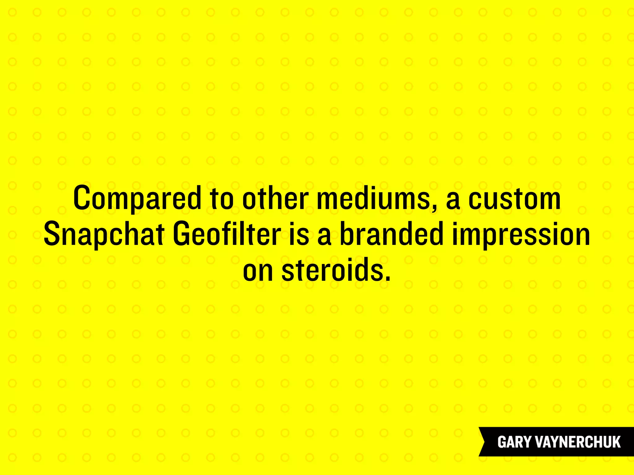 Compared to other mediums, a custom
Snapchat Geofilter is a branded impression
on steroids.
 