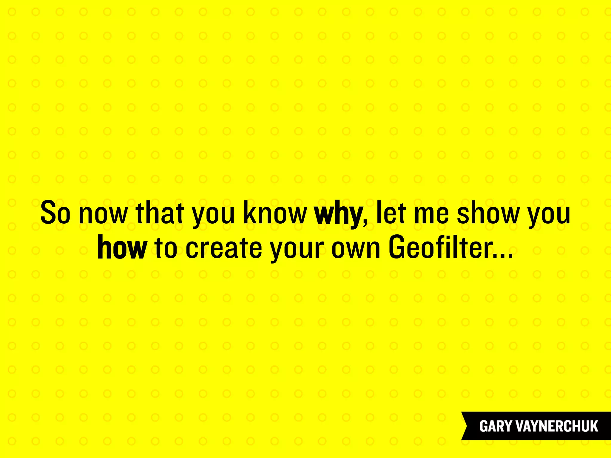 So now that you know why, let me show you
how to create your own Geofilter...
 