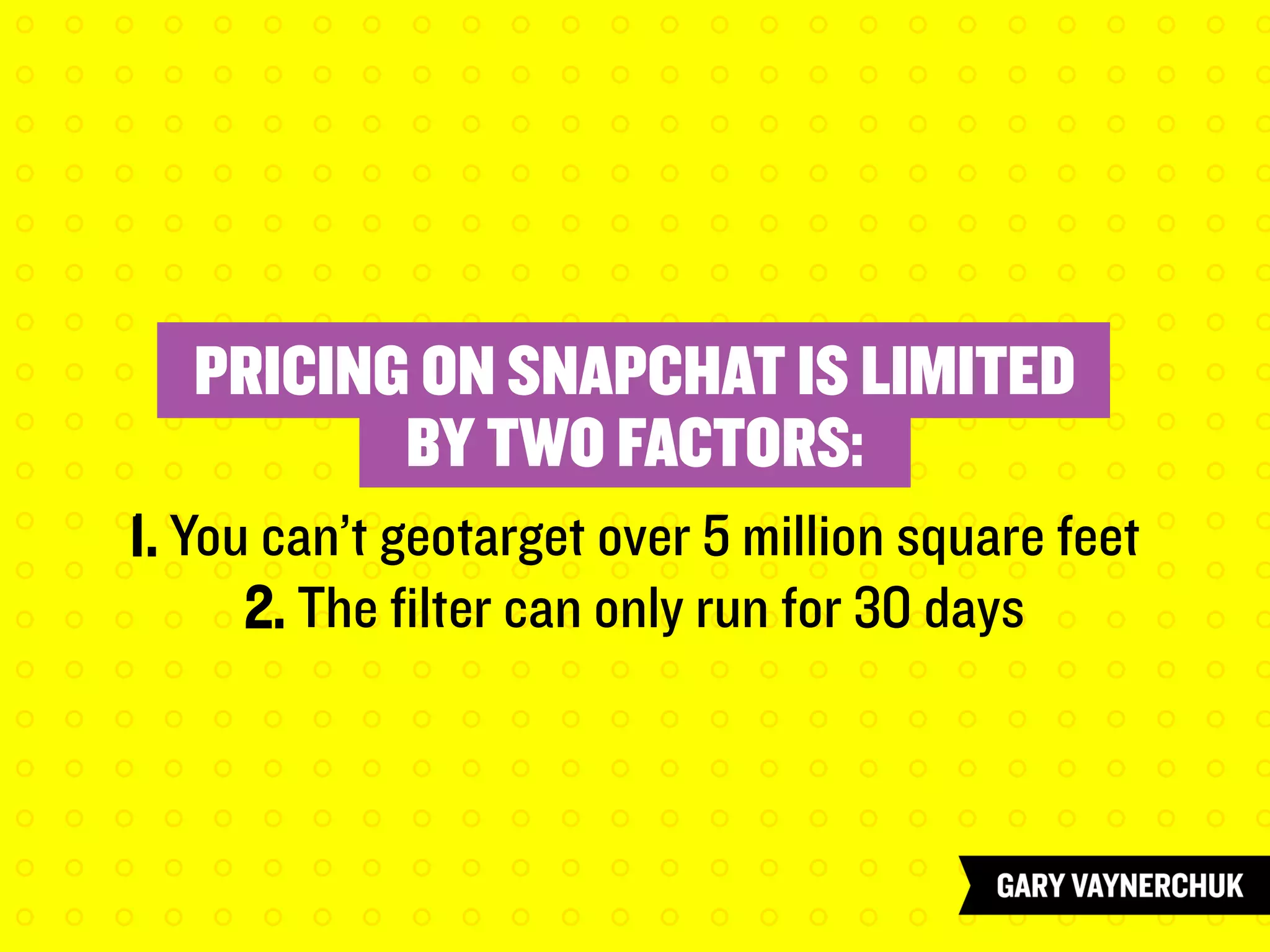 PRICING ON SNAPCHAT IS LIMITED
BY TWO FACTORS:
1. You can’t geotarget over 5 million square feet
2. The filter can only run for 30 days
 