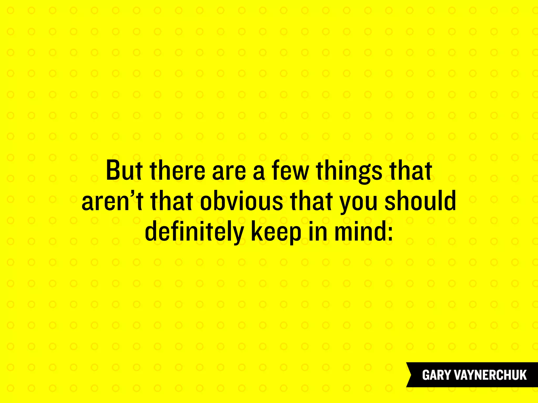 But there are a few things that
aren’t that obvious that you should
definitely keep in mind:
 