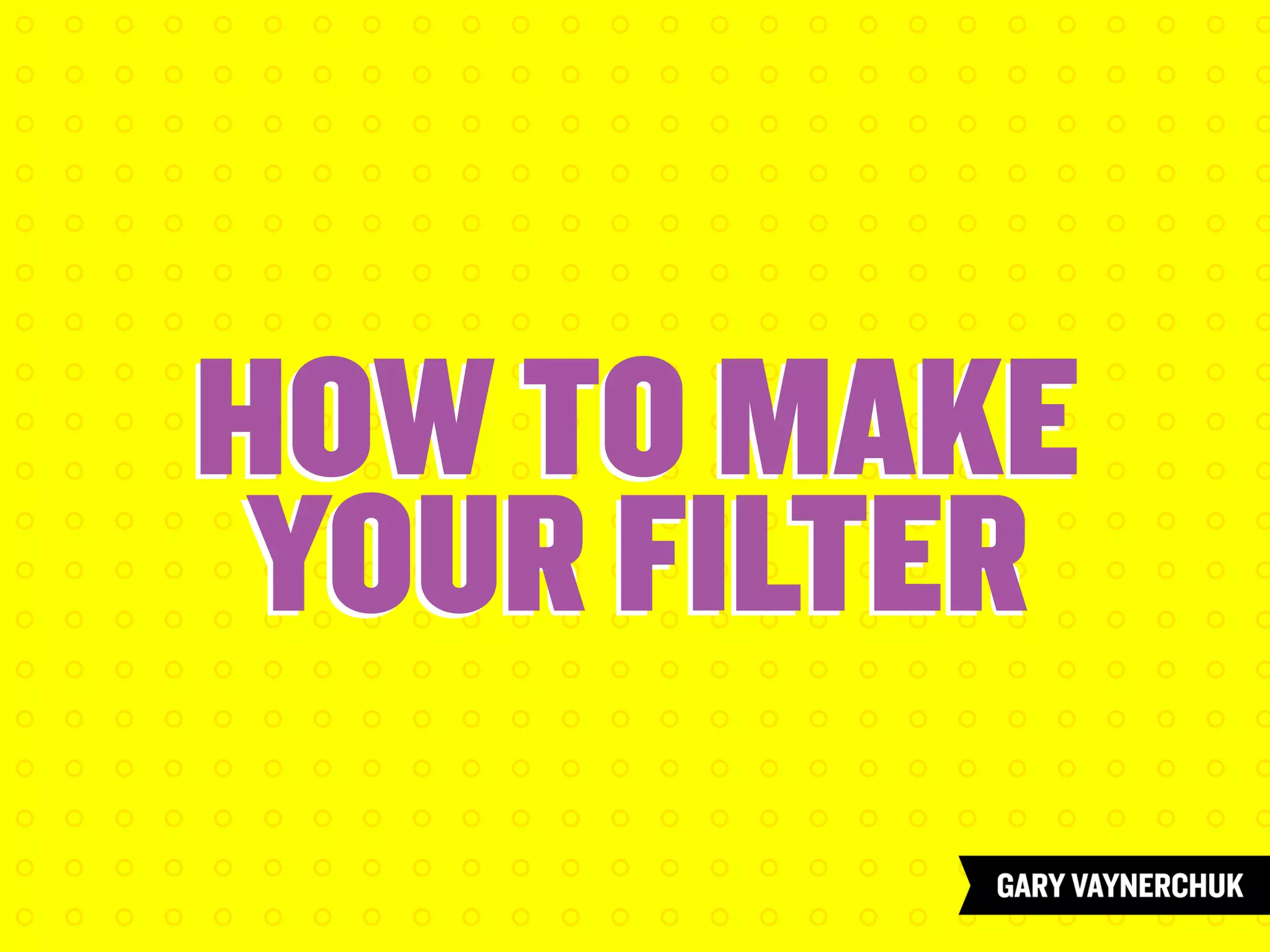 HOW TO MAKE
YOUR FILTER
HOW TO MAKE
YOUR FILTER
 