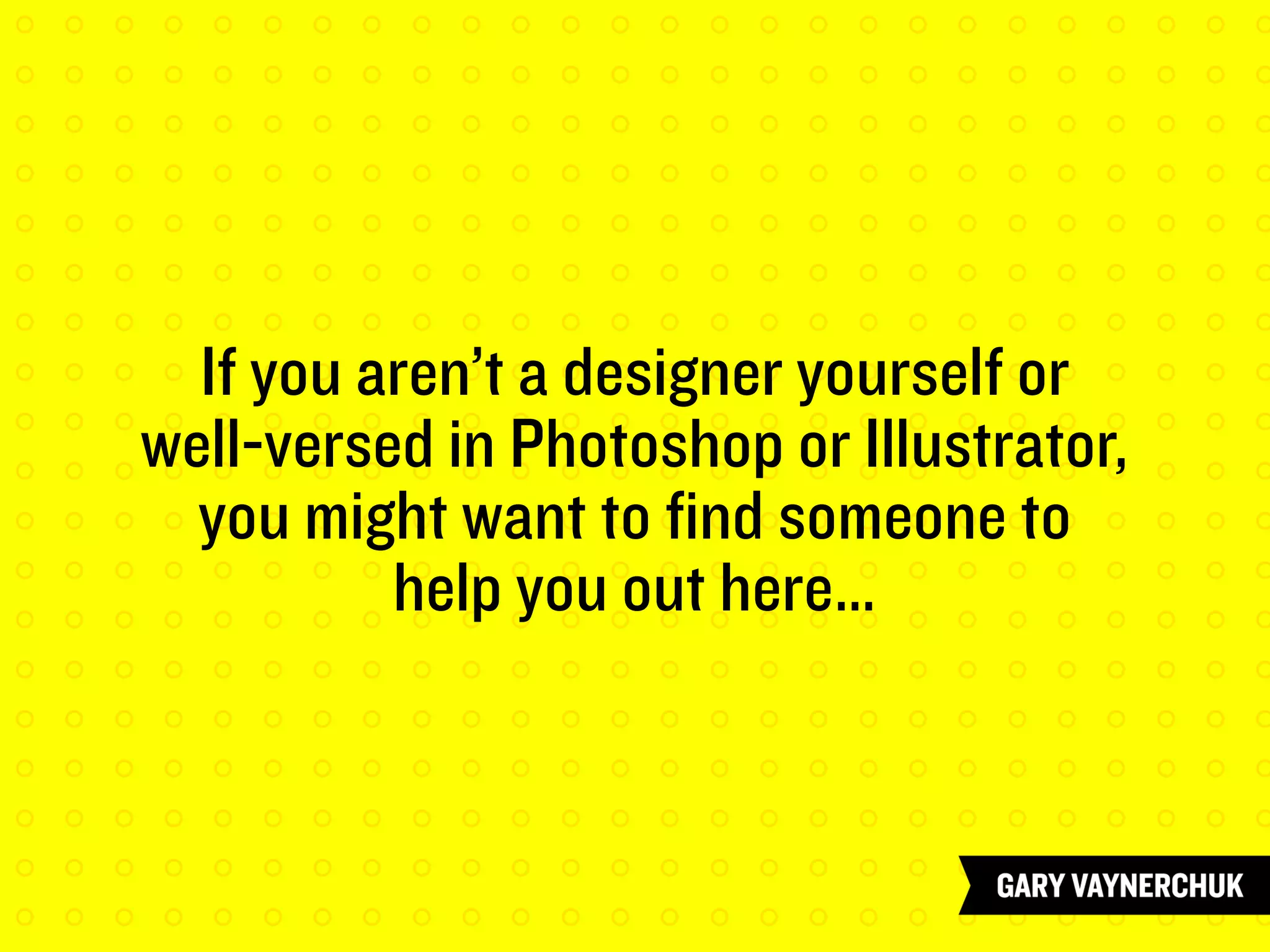 If you aren’t a designer yourself or
well-versed in Photoshop or Illustrator,
you might want to find someone to
help you out here…
 