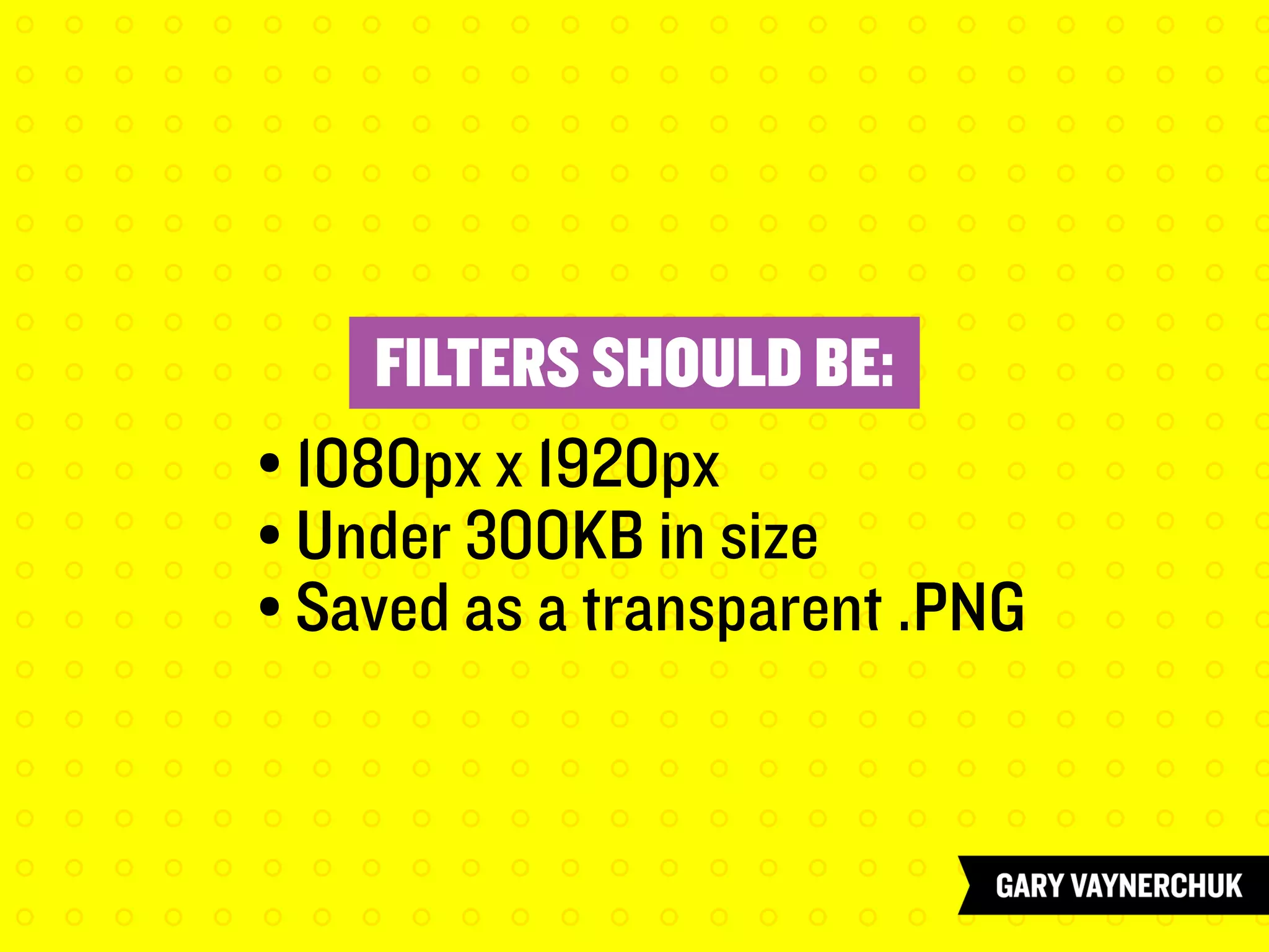 FILTERS SHOULD BE:
				• 1080px x 1920px
				 • Under 300KB in size
				 • Saved as a transparent .PNG
 