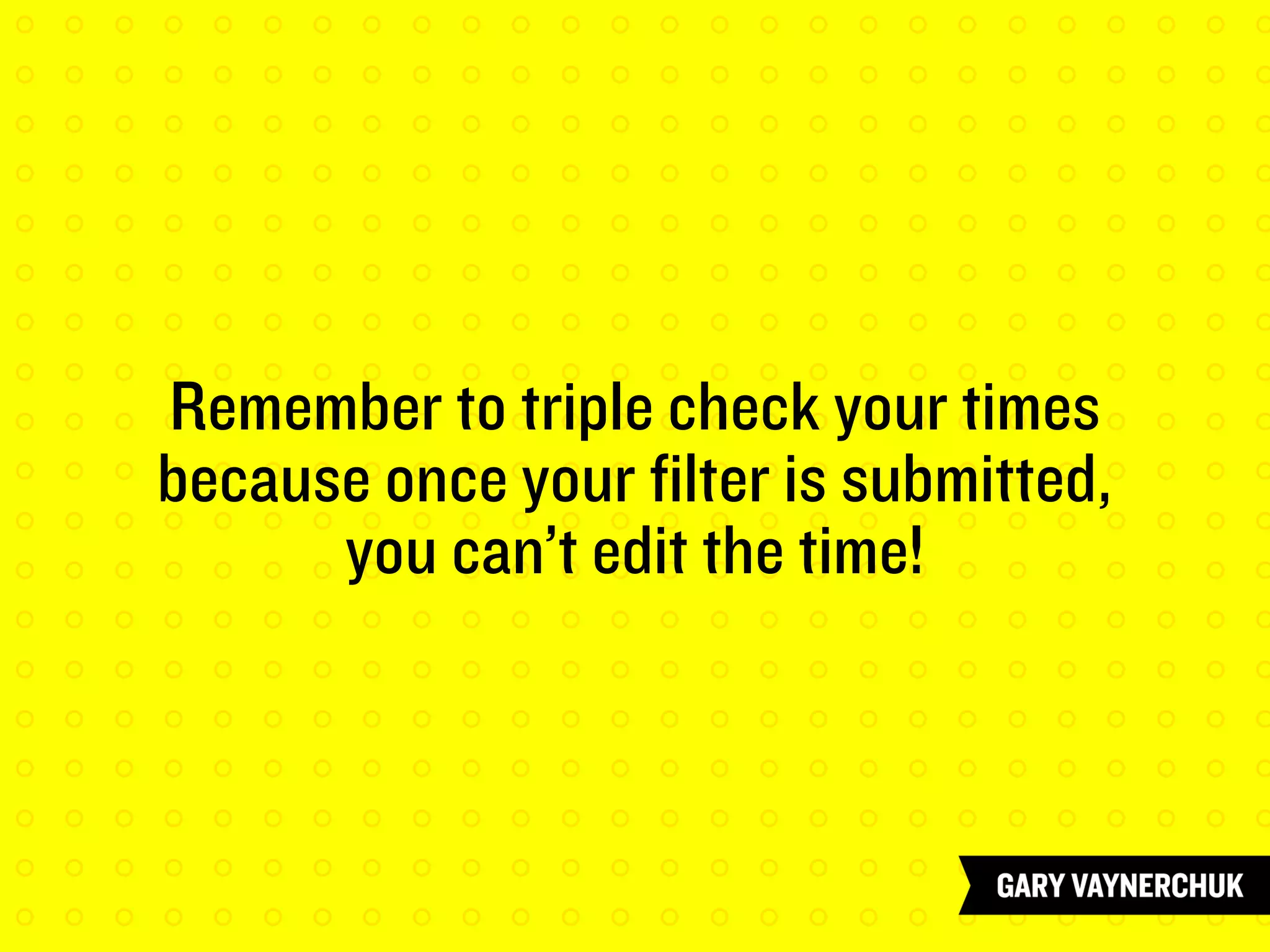 Remember to triple check your times
because once your filter is submitted,
you can’t edit the time!
 