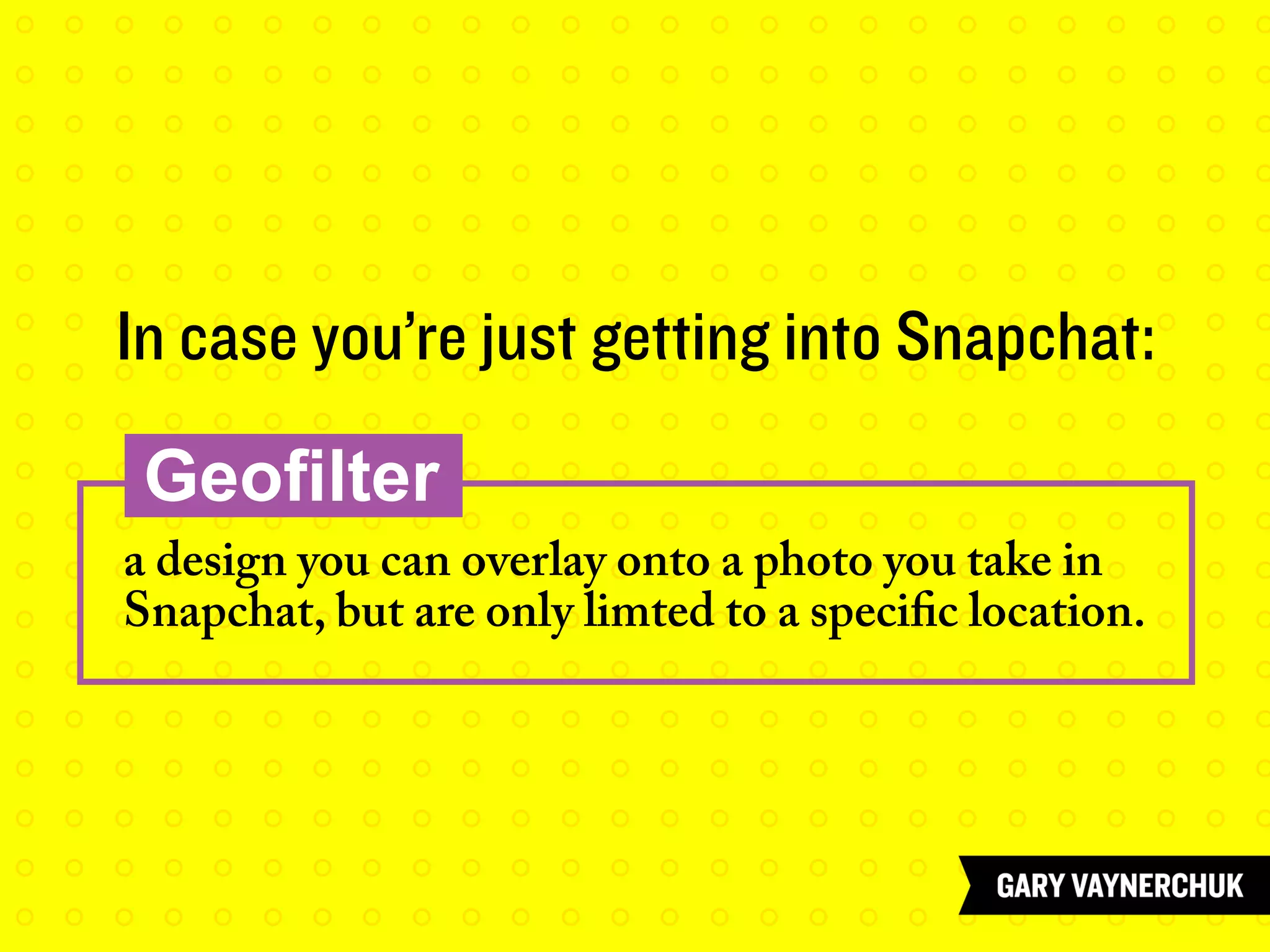 In case you’re just getting into Snapchat:
Geofilter
a design you can overlay onto a photo you take in
Snapchat, but are only limted to a specific location.
 