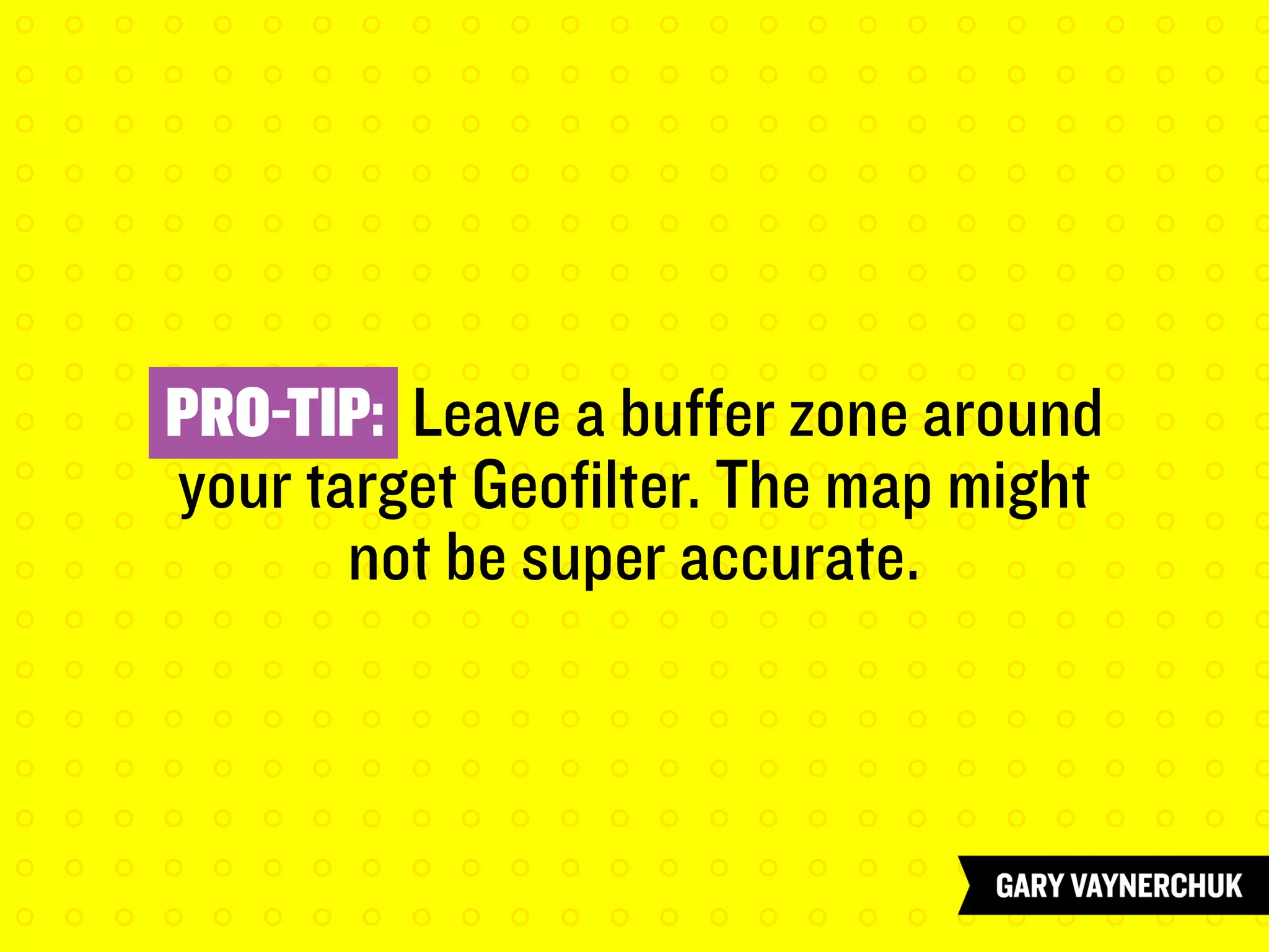 PRO-TIP: Leave a buffer zone around
your target Geofilter. The map might
not be super accurate.
 
