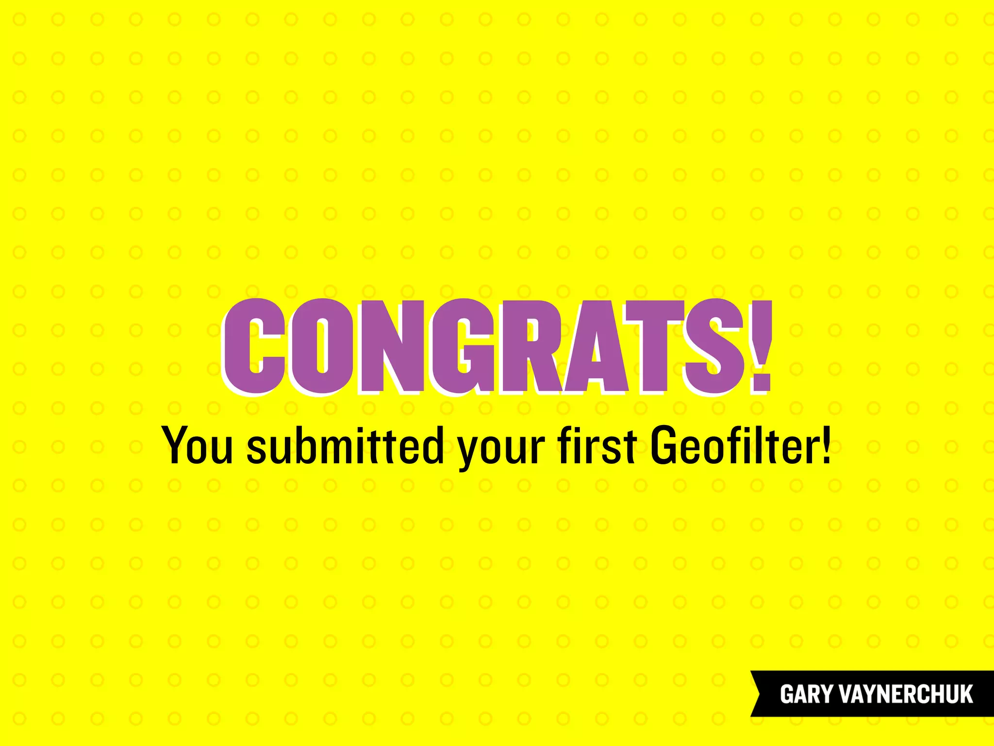CONGRATS!CONGRATS!
You submitted your first Geofilter!
 