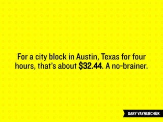 For a city block in Austin, Texas for four
hours, that’s about $32.44. A no-brainer.
 