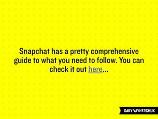 Snapchat has a pretty comprehensive
guide to what you need to follow. You can
check it out here...
 