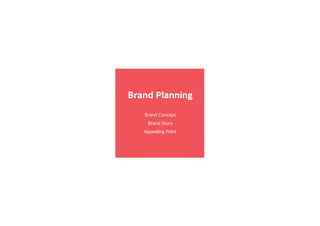 Brand Planning
Brand Concept
Brand Story
Appealing Point
 