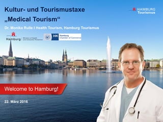 Welcome to Hamburg!
Kultur- und Tourismustaxe
„Medical Tourism“
Dr. Monika Rulle I Health Tourism, Hamburg Tourismus
22. März 2016
 