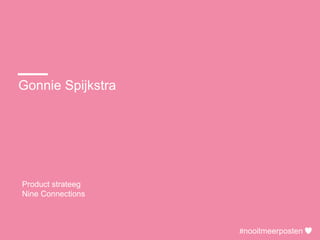 Gonnie Spijkstra
Product strateeg
Nine Connections
#nooitmeerposten
 