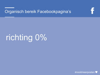 #nooitmeerposten
richting 0%
#nooitmeerposten
Organisch bereik Facebookpagina’s
 