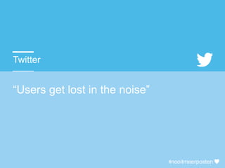 Twitter
“Users get lost in the noise”
#nooitmeerposten
 